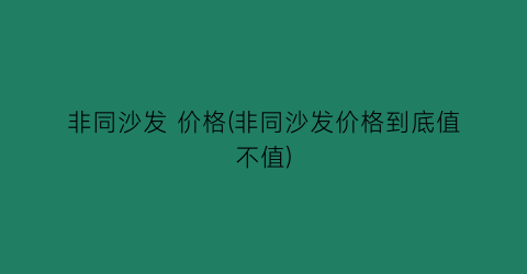 非同沙发 价格(非同沙发价格到底值不值)